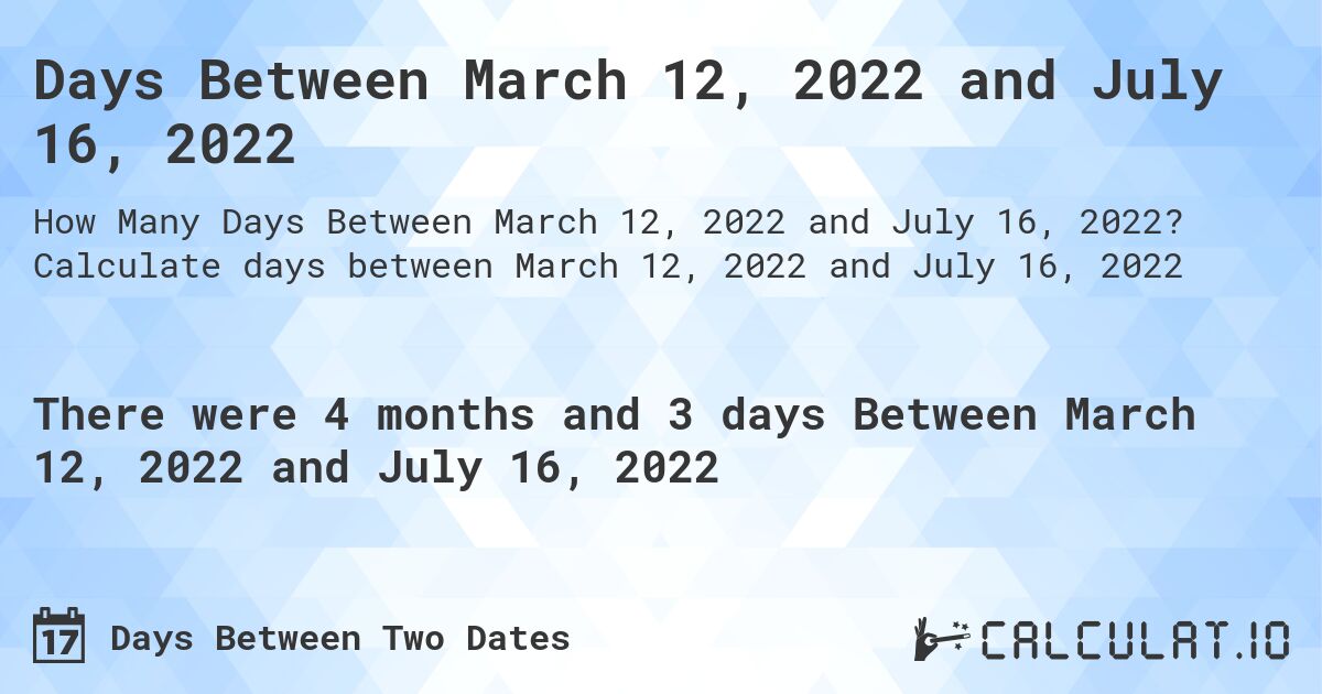 Days Between March 12, 2022 and July 16, 2022. Calculate days between March 12, 2022 and July 16, 2022