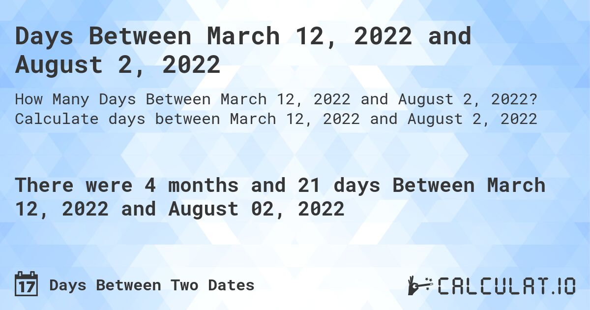 Days Between March 12, 2022 and August 2, 2022. Calculate days between March 12, 2022 and August 2, 2022