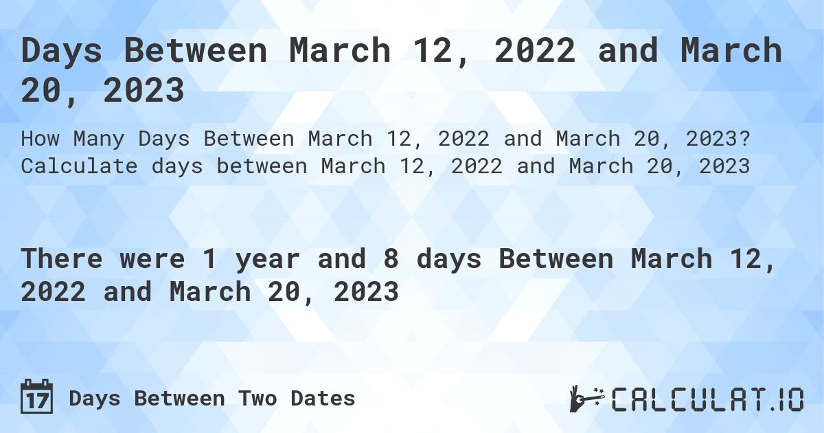 Days Between March 12, 2022 and March 20, 2023. Calculate days between March 12, 2022 and March 20, 2023
