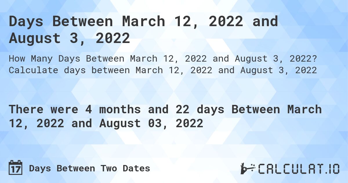 Days Between March 12, 2022 and August 3, 2022. Calculate days between March 12, 2022 and August 3, 2022