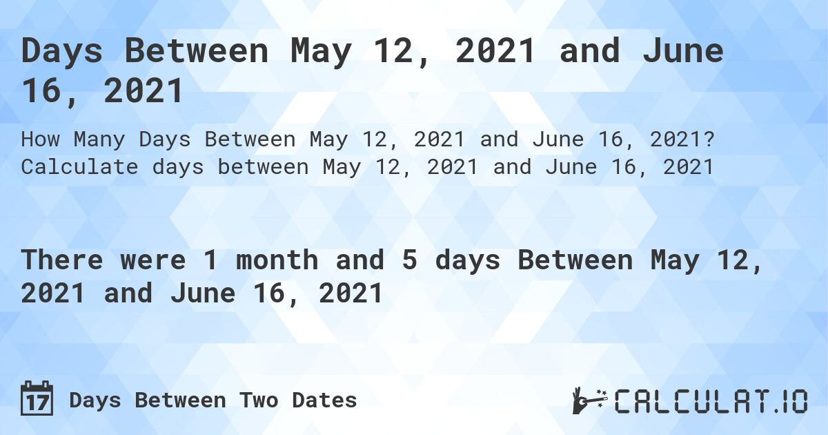 Days Between May 12, 2021 and June 16, 2021. Calculate days between May 12, 2021 and June 16, 2021
