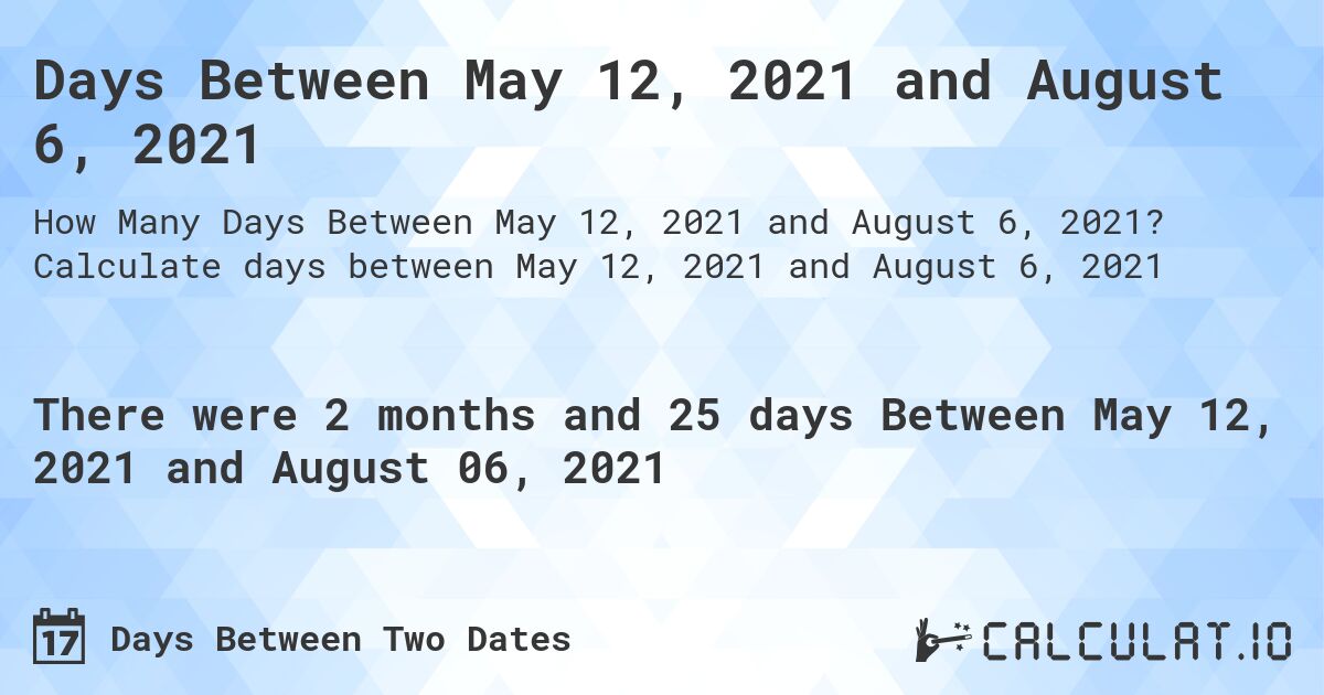 Days Between May 12, 2021 and August 6, 2021. Calculate days between May 12, 2021 and August 6, 2021