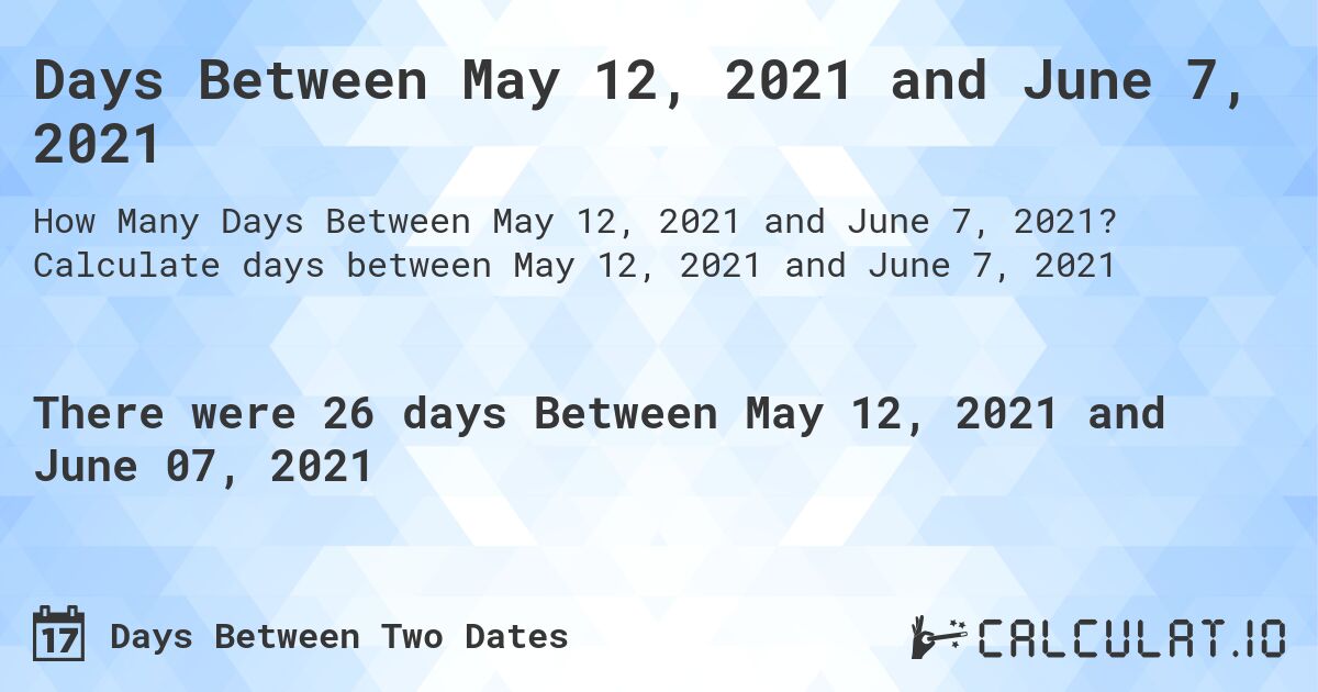 Days Between May 12, 2021 and June 7, 2021. Calculate days between May 12, 2021 and June 7, 2021
