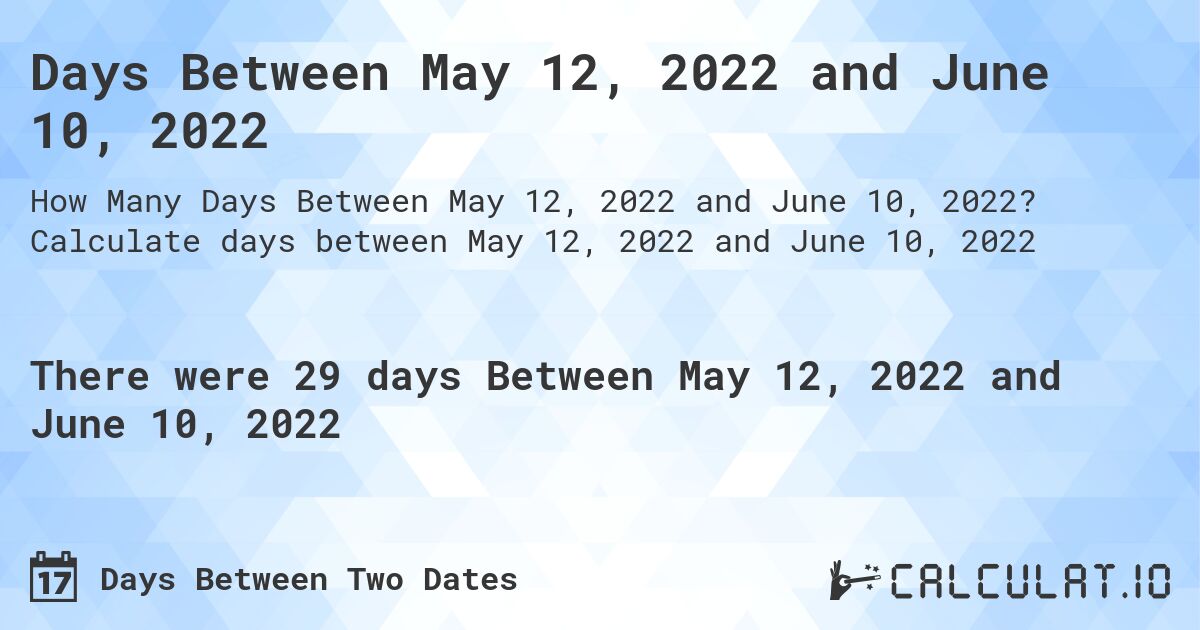 Days Between May 12, 2022 and June 10, 2022. Calculate days between May 12, 2022 and June 10, 2022