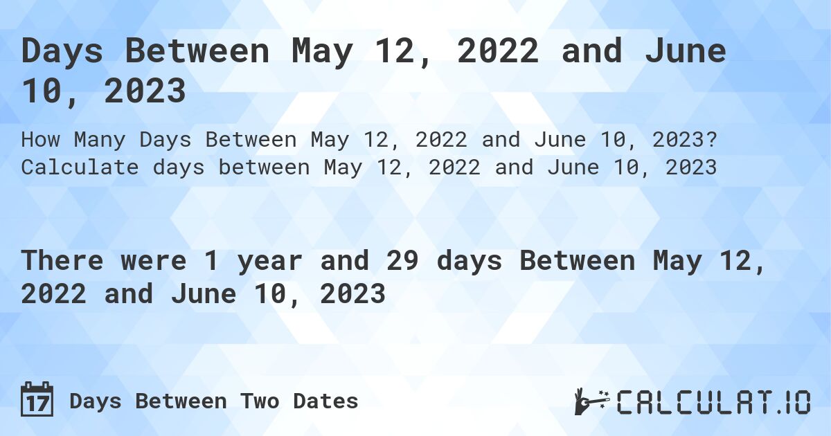 Days Between May 12, 2022 and June 10, 2023. Calculate days between May 12, 2022 and June 10, 2023