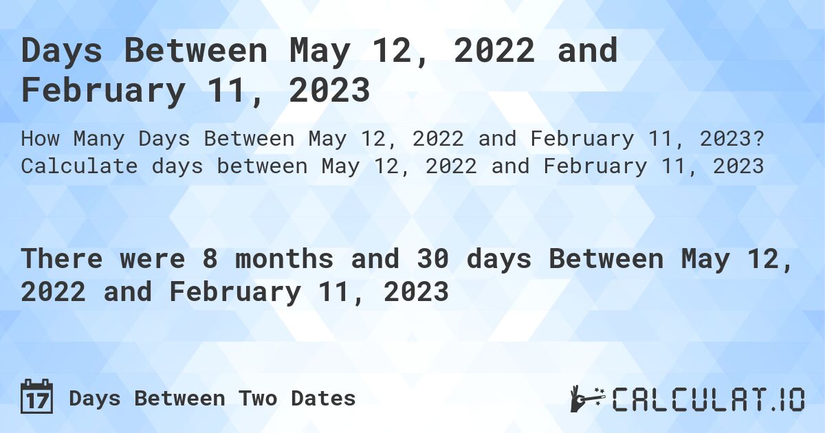 Days Between May 12, 2022 and February 11, 2023. Calculate days between May 12, 2022 and February 11, 2023