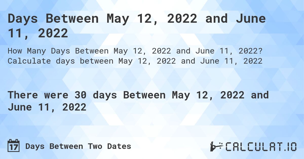 Days Between May 12, 2022 and June 11, 2022. Calculate days between May 12, 2022 and June 11, 2022