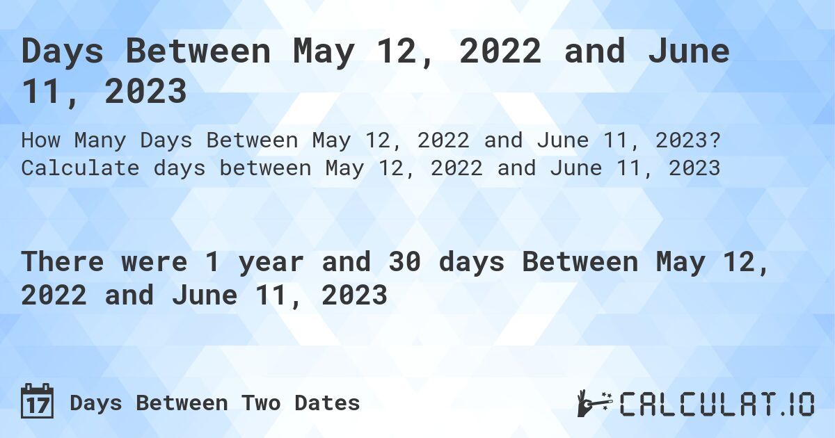 Days Between May 12, 2022 and June 11, 2023. Calculate days between May 12, 2022 and June 11, 2023