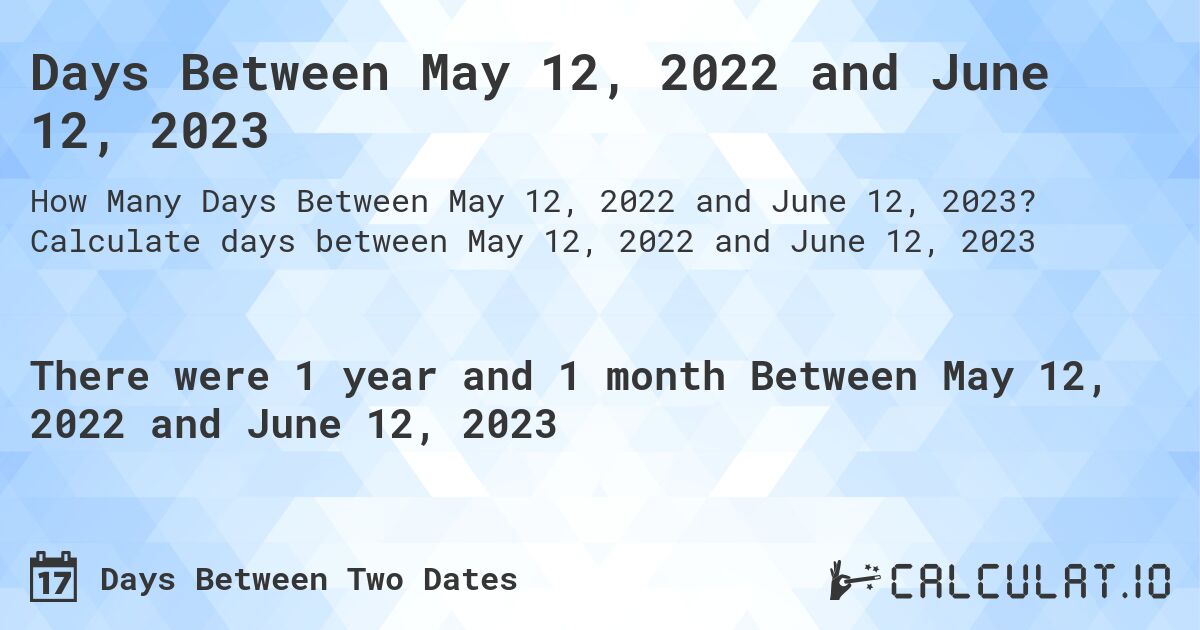 Days Between May 12, 2022 and June 12, 2023. Calculate days between May 12, 2022 and June 12, 2023