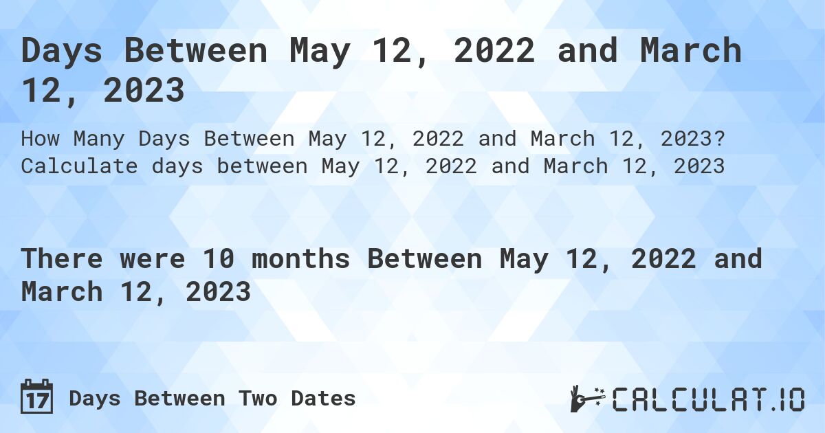 Days Between May 12, 2022 and March 12, 2023. Calculate days between May 12, 2022 and March 12, 2023