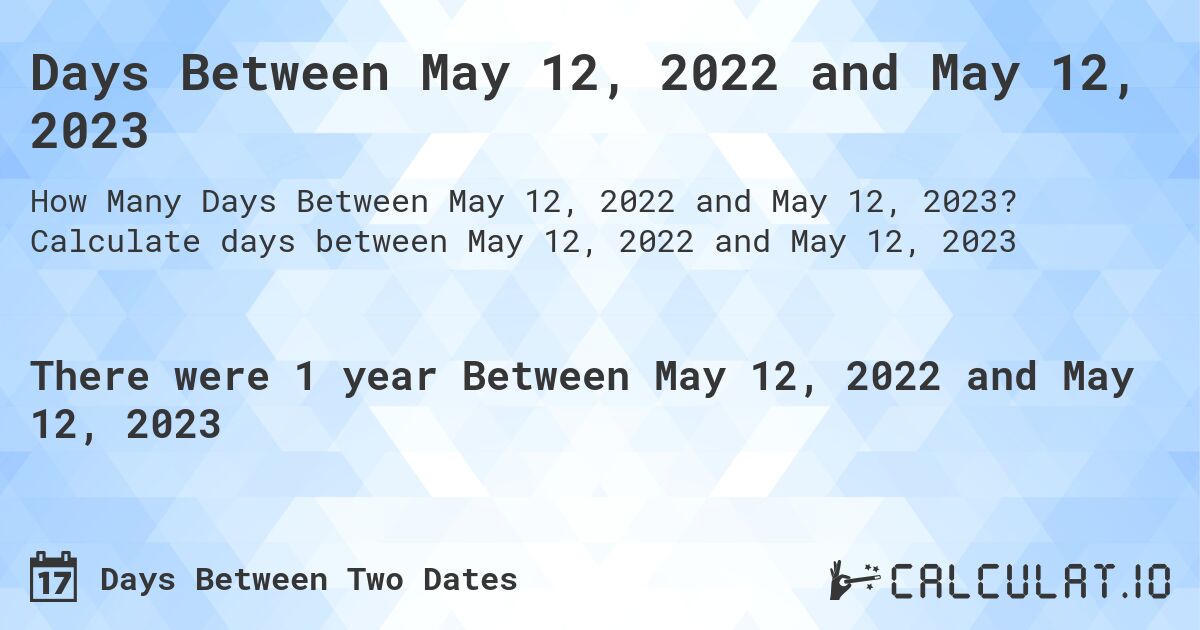 Days Between May 12, 2022 and May 12, 2023. Calculate days between May 12, 2022 and May 12, 2023