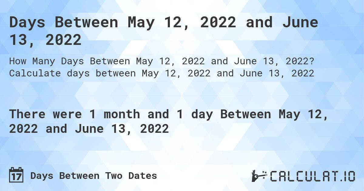 Days Between May 12, 2022 and June 13, 2022. Calculate days between May 12, 2022 and June 13, 2022