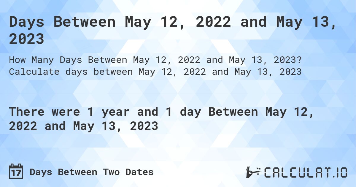 Days Between May 12, 2022 and May 13, 2023. Calculate days between May 12, 2022 and May 13, 2023