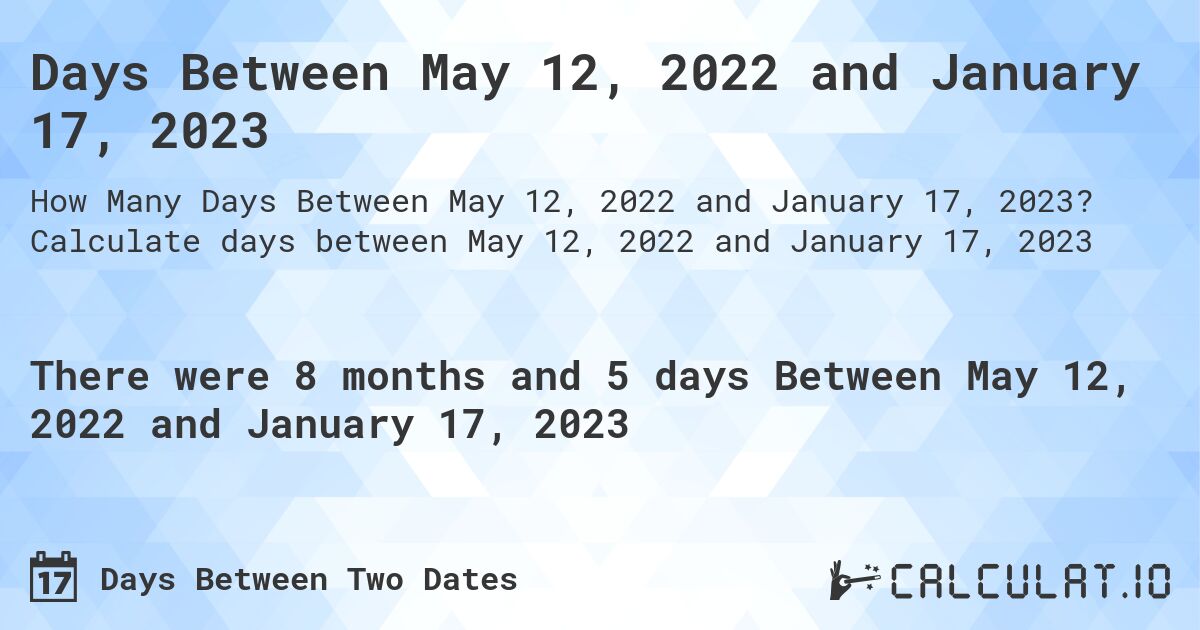 Days Between May 12, 2022 and January 17, 2023. Calculate days between May 12, 2022 and January 17, 2023