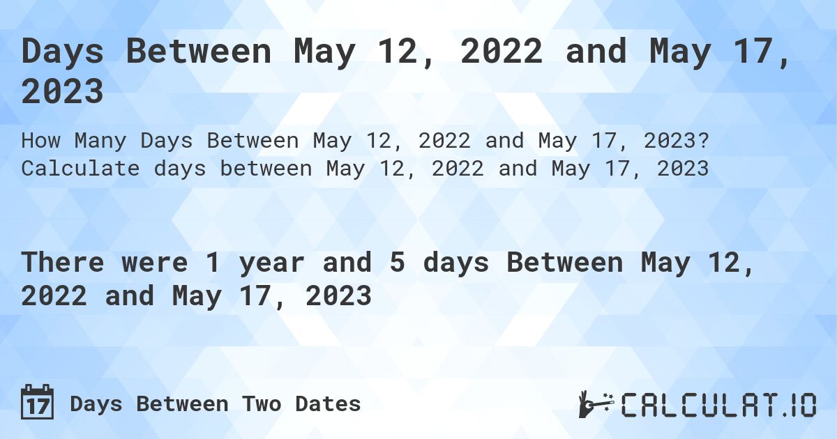 Days Between May 12, 2022 and May 17, 2023. Calculate days between May 12, 2022 and May 17, 2023