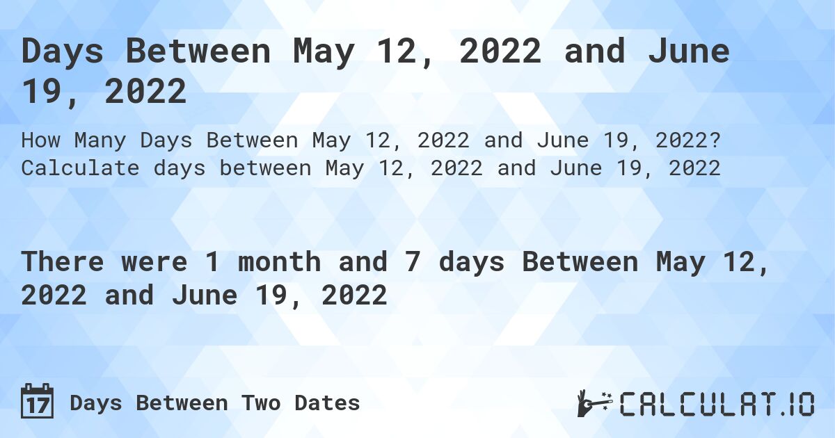 Days Between May 12, 2022 and June 19, 2022. Calculate days between May 12, 2022 and June 19, 2022