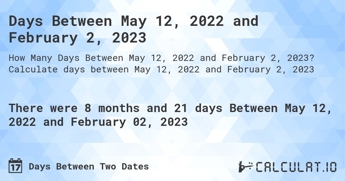 Days Between May 12, 2022 and February 2, 2023. Calculate days between May 12, 2022 and February 2, 2023