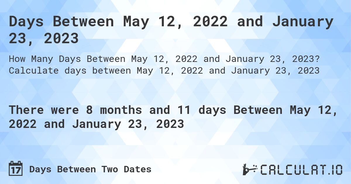 Days Between May 12, 2022 and January 23, 2023. Calculate days between May 12, 2022 and January 23, 2023
