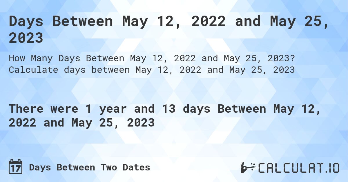 Days Between May 12, 2022 and May 25, 2023. Calculate days between May 12, 2022 and May 25, 2023