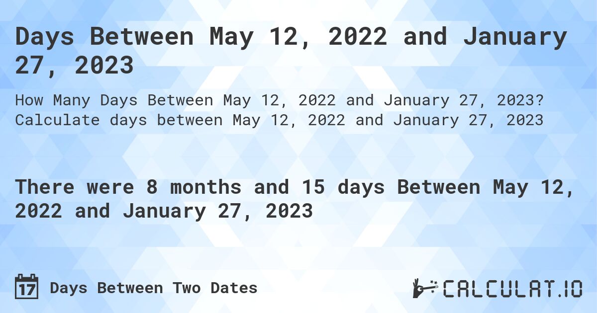 Days Between May 12, 2022 and January 27, 2023. Calculate days between May 12, 2022 and January 27, 2023