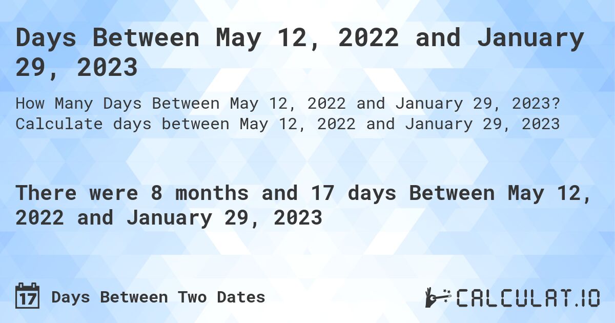 Days Between May 12, 2022 and January 29, 2023. Calculate days between May 12, 2022 and January 29, 2023