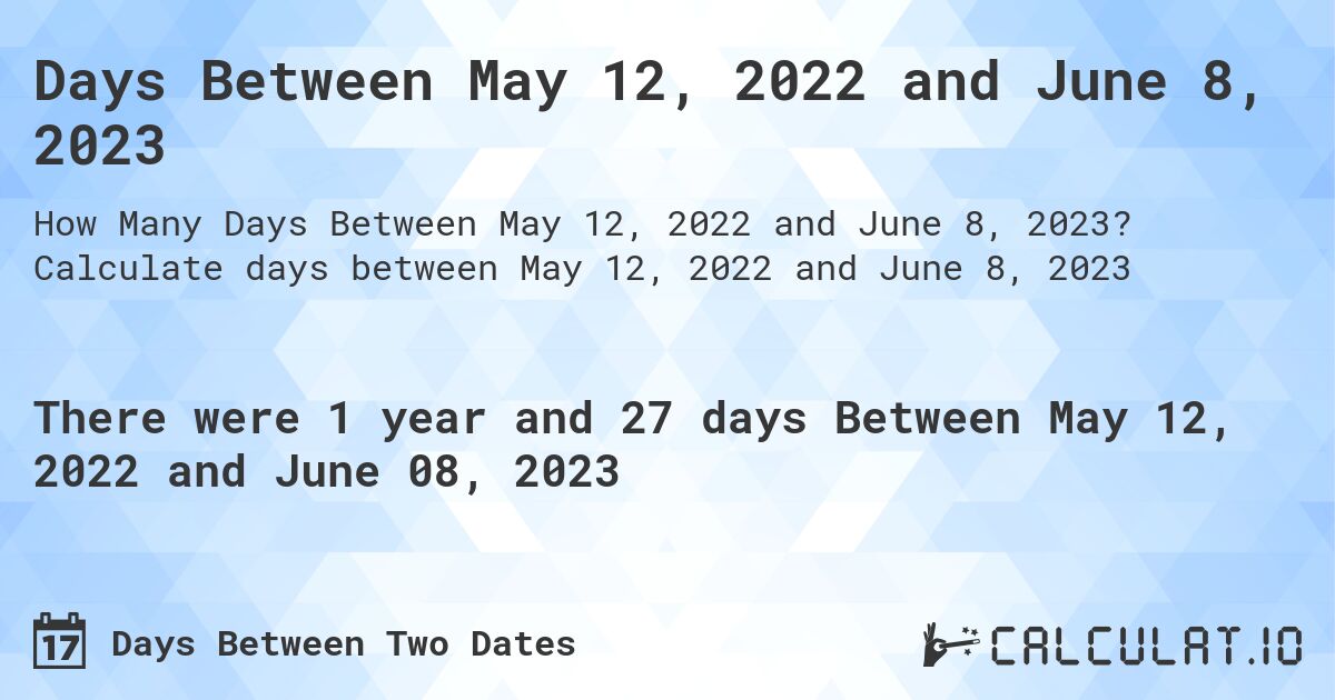 Days Between May 12, 2022 and June 8, 2023. Calculate days between May 12, 2022 and June 8, 2023