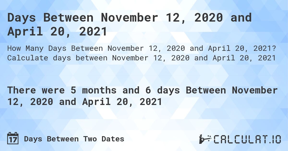 Days Between November 12, 2020 and April 20, 2021. Calculate days between November 12, 2020 and April 20, 2021
