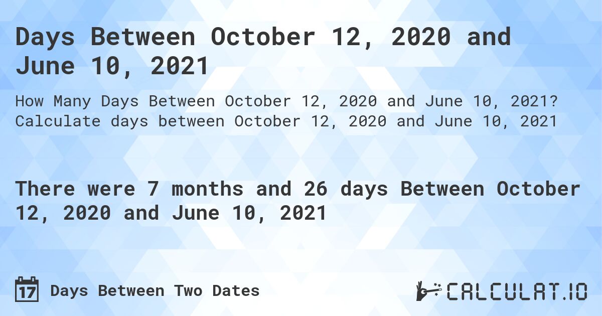 Days Between October 12, 2020 and June 10, 2021. Calculate days between October 12, 2020 and June 10, 2021
