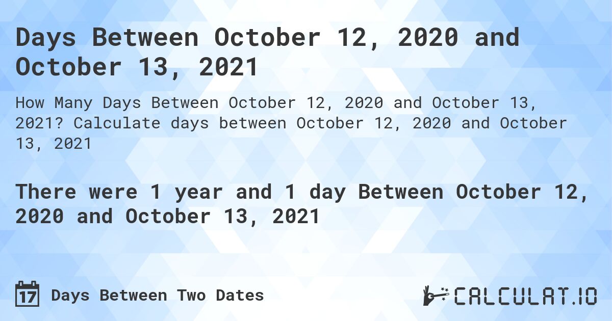 Days Between October 12, 2020 and October 13, 2021. Calculate days between October 12, 2020 and October 13, 2021