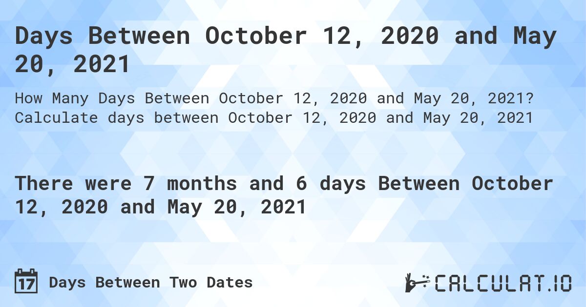 Days Between October 12, 2020 and May 20, 2021. Calculate days between October 12, 2020 and May 20, 2021