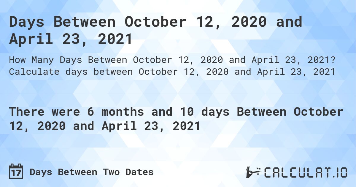 Days Between October 12, 2020 and April 23, 2021. Calculate days between October 12, 2020 and April 23, 2021