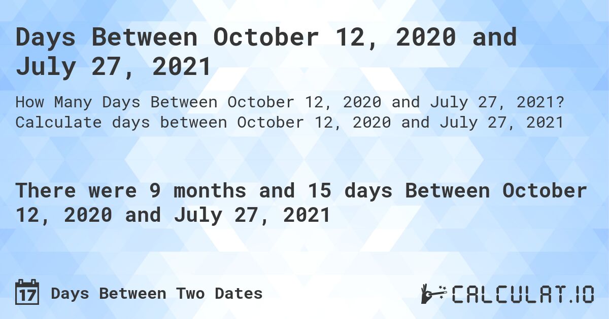Days Between October 12, 2020 and July 27, 2021. Calculate days between October 12, 2020 and July 27, 2021