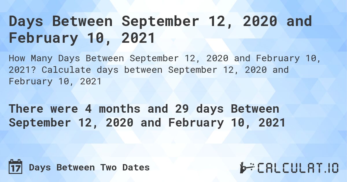 Days Between September 12, 2020 and February 10, 2021. Calculate days between September 12, 2020 and February 10, 2021