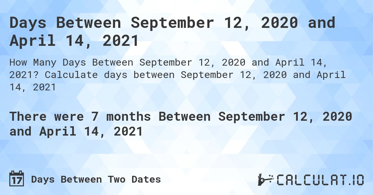 Days Between September 12, 2020 and April 14, 2021. Calculate days between September 12, 2020 and April 14, 2021