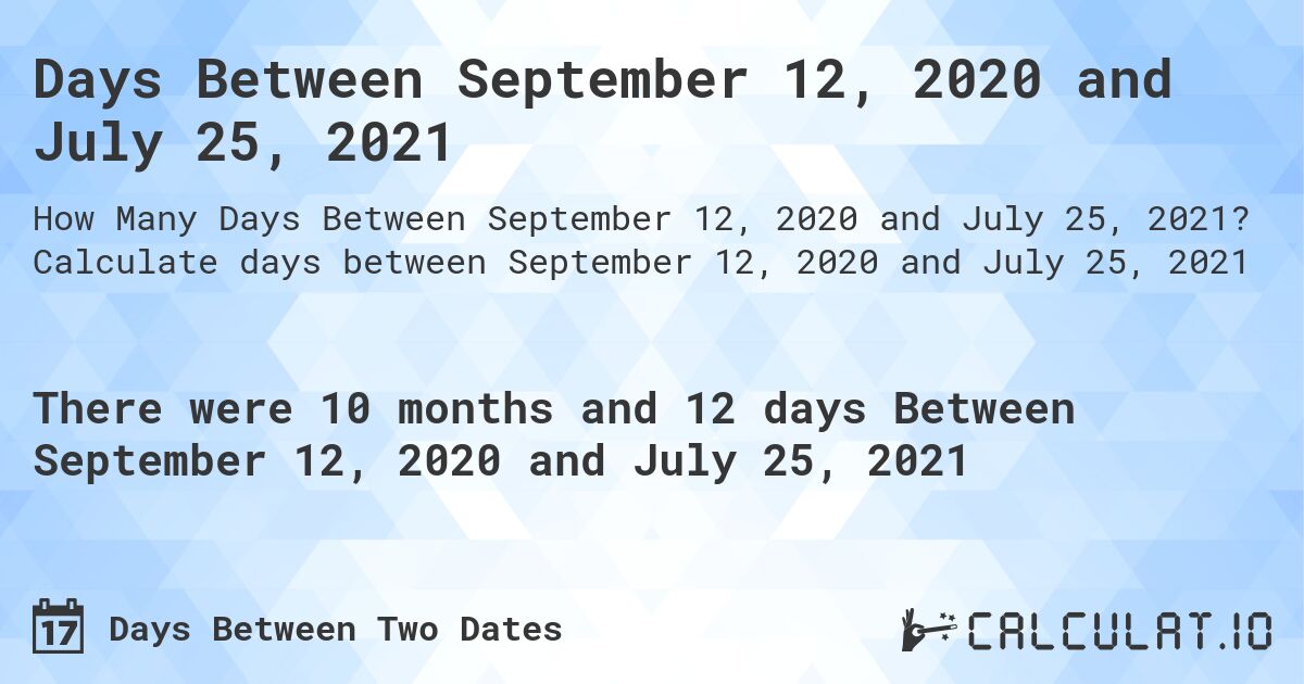 Days Between September 12, 2020 and July 25, 2021. Calculate days between September 12, 2020 and July 25, 2021