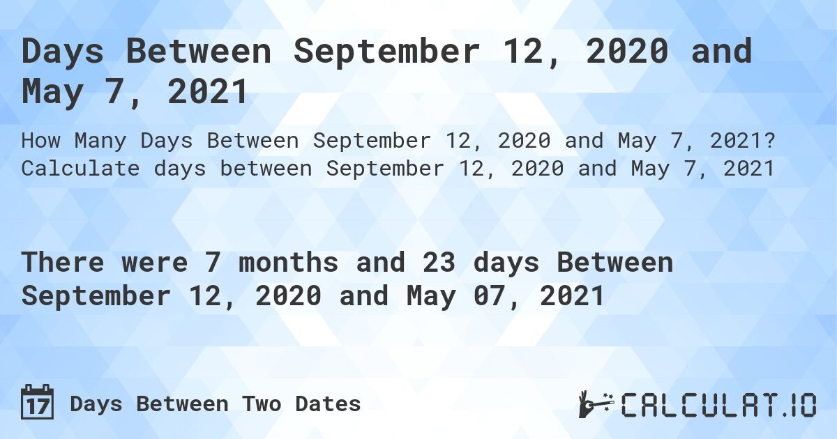 Days Between September 12, 2020 and May 7, 2021. Calculate days between September 12, 2020 and May 7, 2021