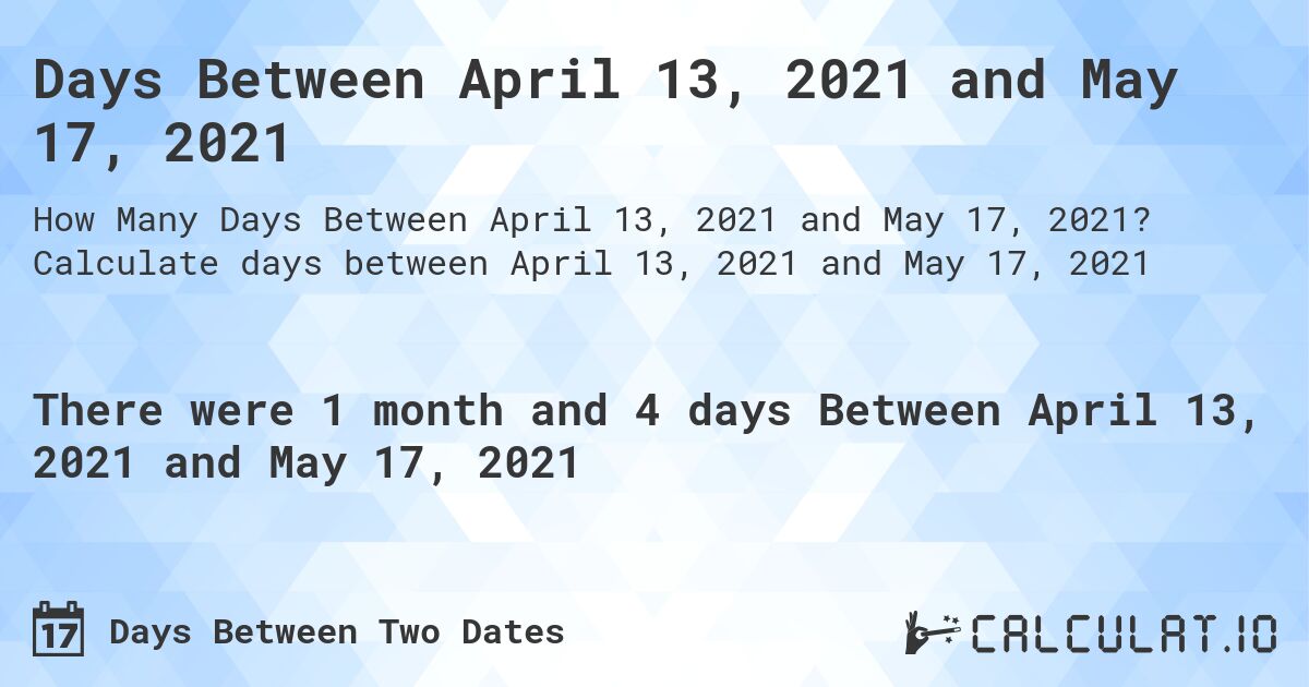 Days Between April 13, 2021 and May 17, 2021. Calculate days between April 13, 2021 and May 17, 2021