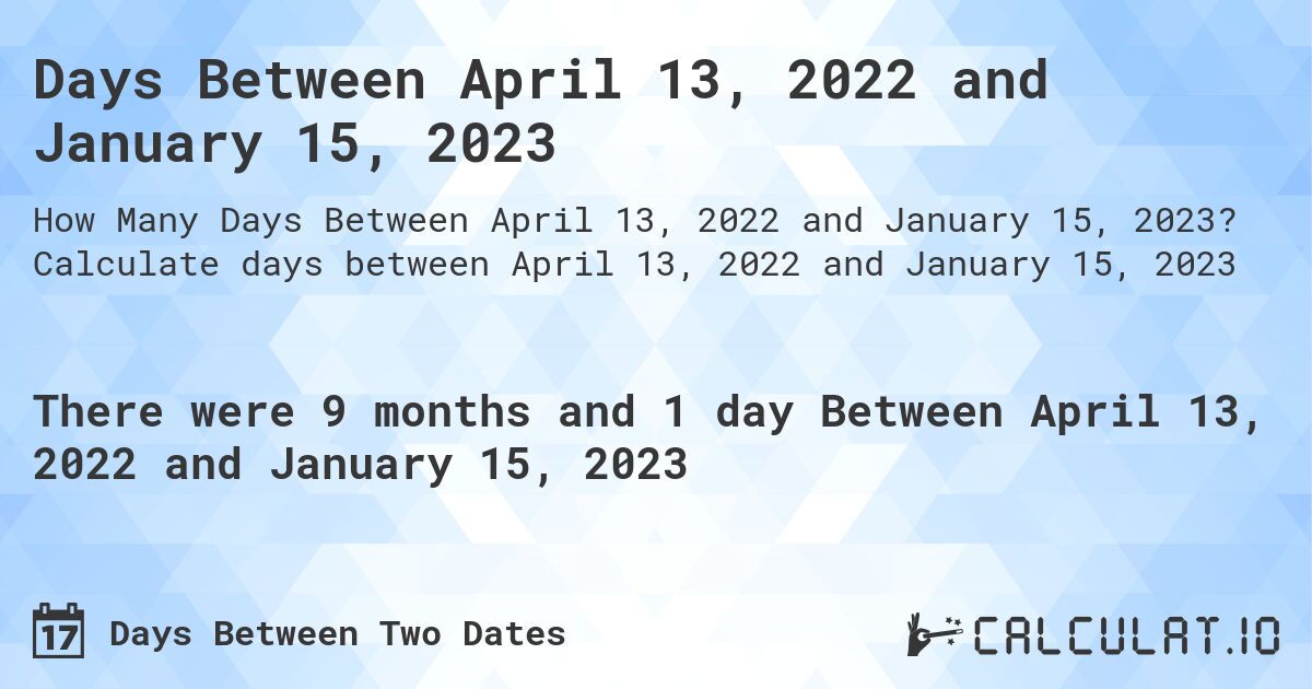 Days Between April 13, 2022 and January 15, 2023. Calculate days between April 13, 2022 and January 15, 2023