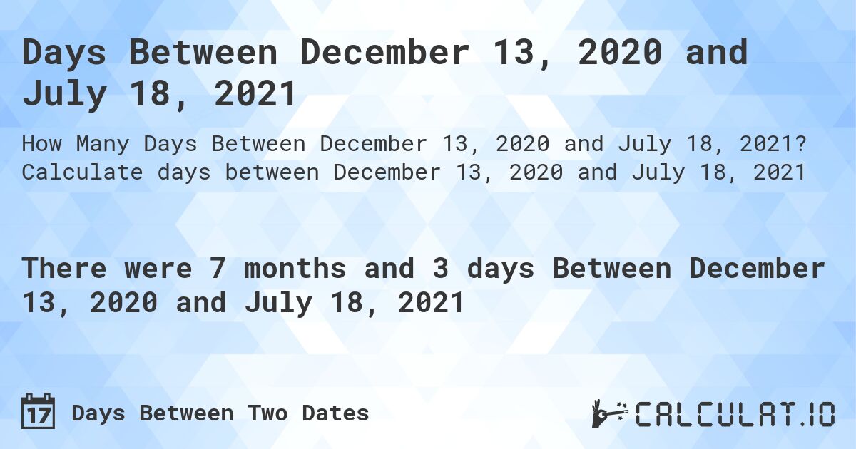Days Between December 13, 2020 and July 18, 2021. Calculate days between December 13, 2020 and July 18, 2021