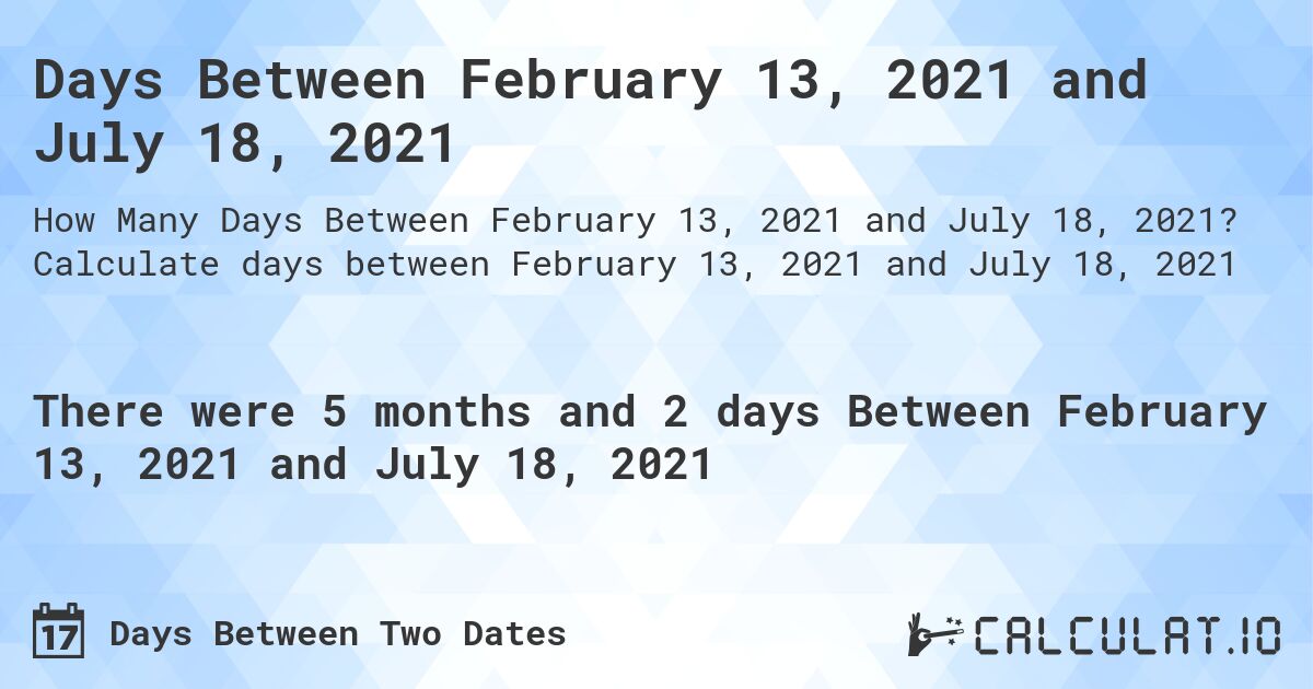 Days Between February 13, 2021 and July 18, 2021. Calculate days between February 13, 2021 and July 18, 2021