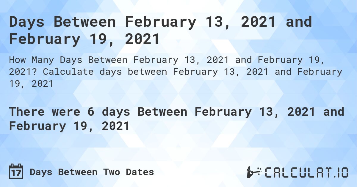 Days Between February 13, 2021 and February 19, 2021. Calculate days between February 13, 2021 and February 19, 2021