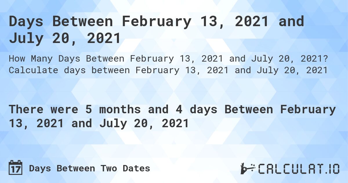 Days Between February 13, 2021 and July 20, 2021. Calculate days between February 13, 2021 and July 20, 2021
