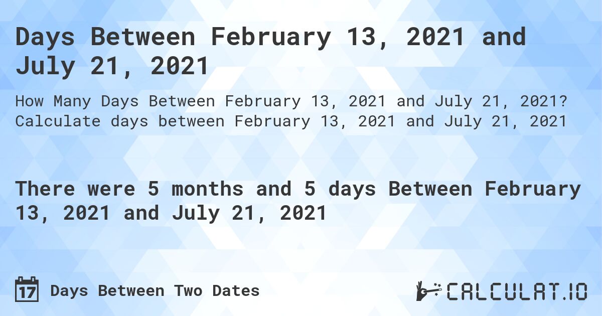 Days Between February 13, 2021 and July 21, 2021. Calculate days between February 13, 2021 and July 21, 2021