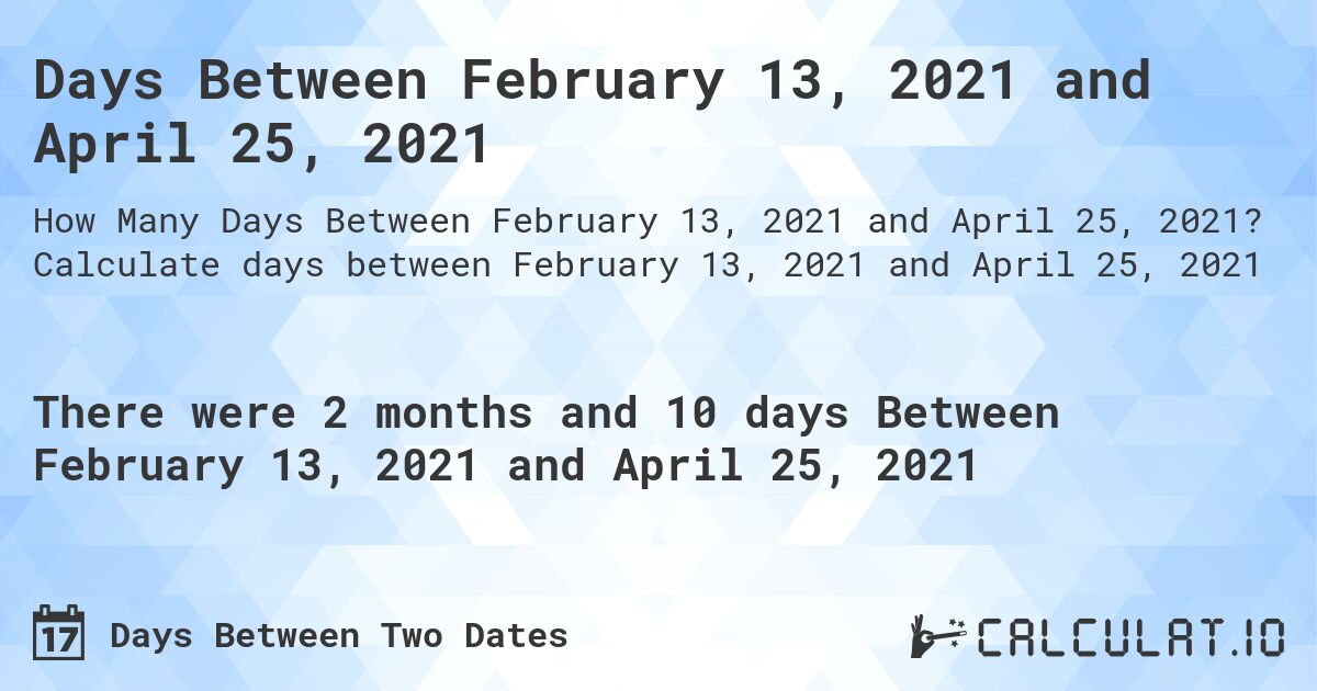 Days Between February 13, 2021 and April 25, 2021. Calculate days between February 13, 2021 and April 25, 2021