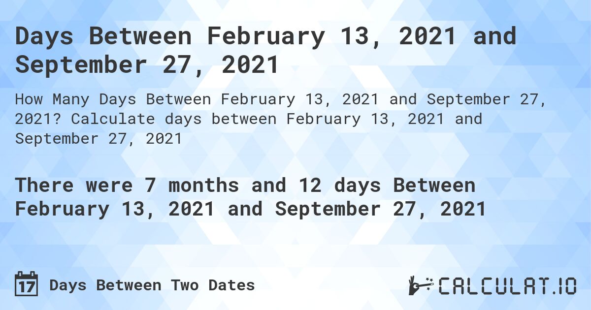 Days Between February 13, 2021 and September 27, 2021. Calculate days between February 13, 2021 and September 27, 2021