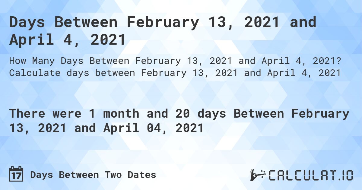 Days Between February 13, 2021 and April 4, 2021. Calculate days between February 13, 2021 and April 4, 2021