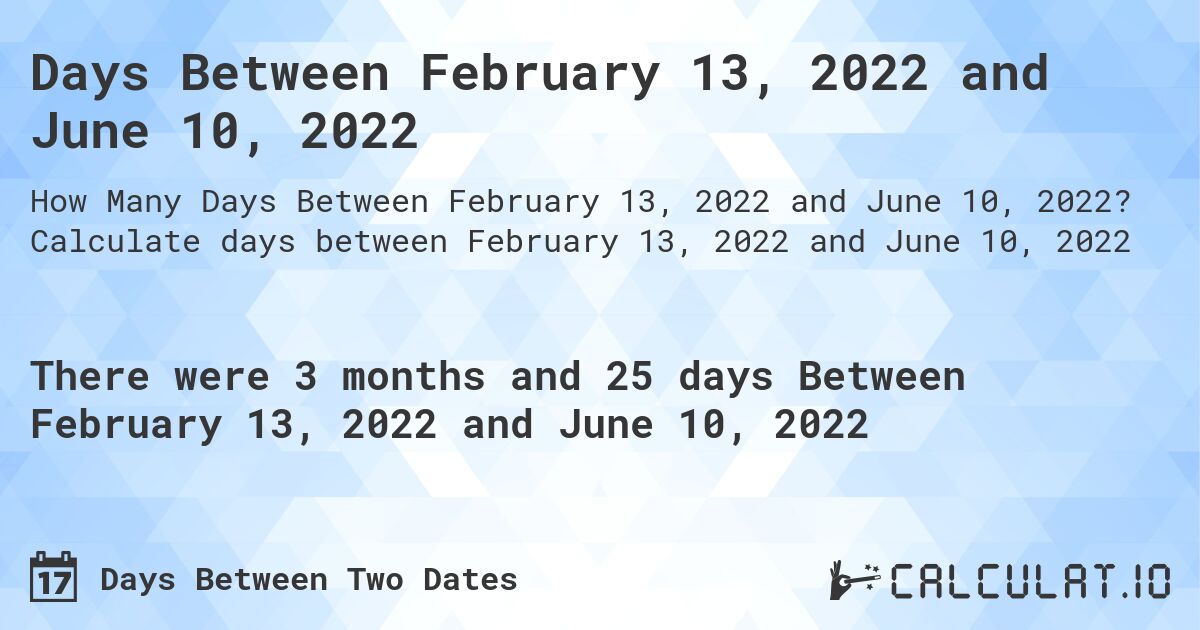 Days Between February 13, 2022 and June 10, 2022. Calculate days between February 13, 2022 and June 10, 2022