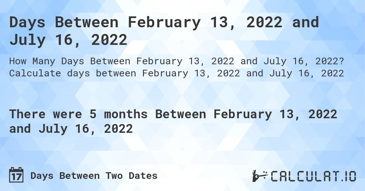Days Between February 13, 2022 and July 16, 2022. Calculate days between February 13, 2022 and July 16, 2022