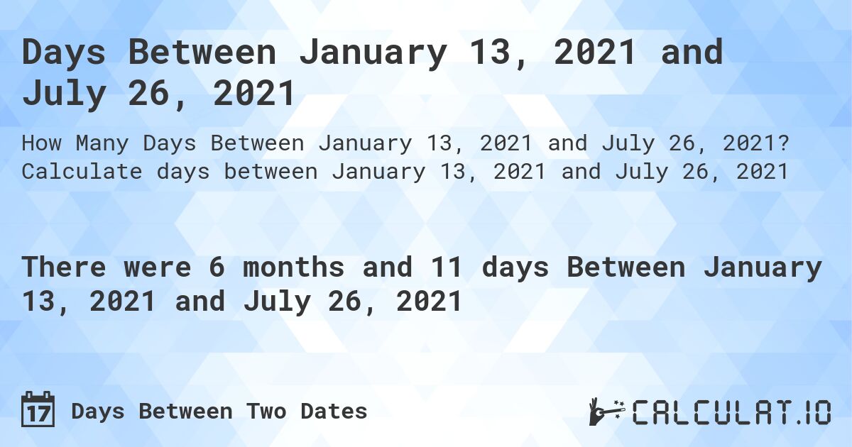 Days Between January 13, 2021 and July 26, 2021. Calculate days between January 13, 2021 and July 26, 2021
