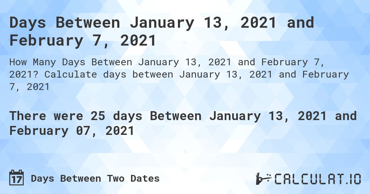 Days Between January 13, 2021 and February 7, 2021. Calculate days between January 13, 2021 and February 7, 2021